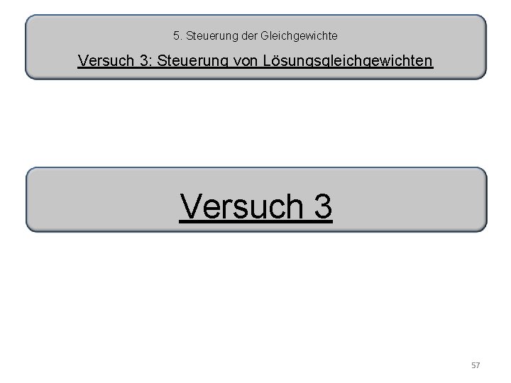 5. Steuerung der Gleichgewichte Versuch 3: Steuerung von Lösungsgleichgewichten Versuch 3 57 