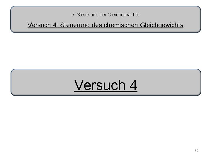 5. Steuerung der Gleichgewichte Versuch 4: Steuerung des chemischen Gleichgewichts Versuch 4 59 