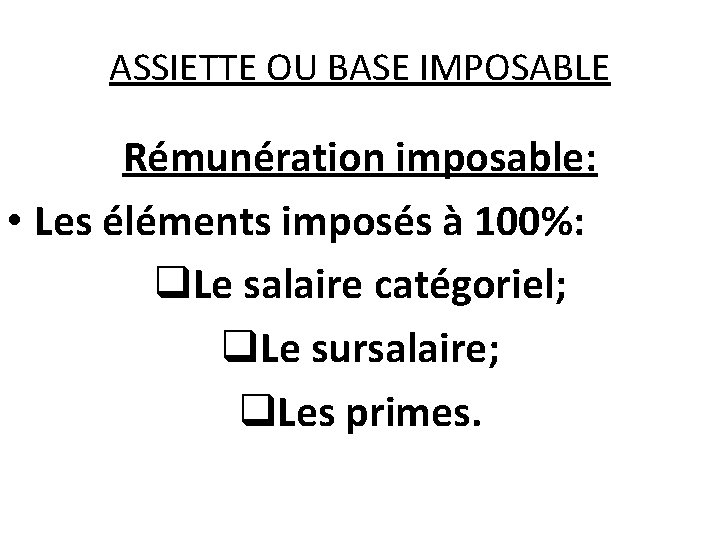 ASSIETTE OU BASE IMPOSABLE Rémunération imposable: • Les éléments imposés à 100%: Le salaire ASSIETTE OU BASE IMPOSABLE Rémunération imposable: • Les éléments imposés à 100%: Le salaire