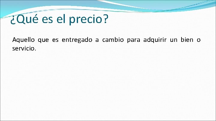 ¿Qué es el precio? Aquello que es entregado a cambio para adquirir un bien ¿Qué es el precio? Aquello que es entregado a cambio para adquirir un bien