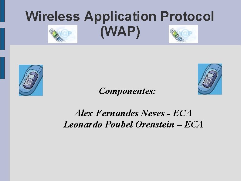 Wireless Application Protocol (WAP) Componentes: Alex Fernandes Neves - ECA Leonardo Poubel Orenstein –