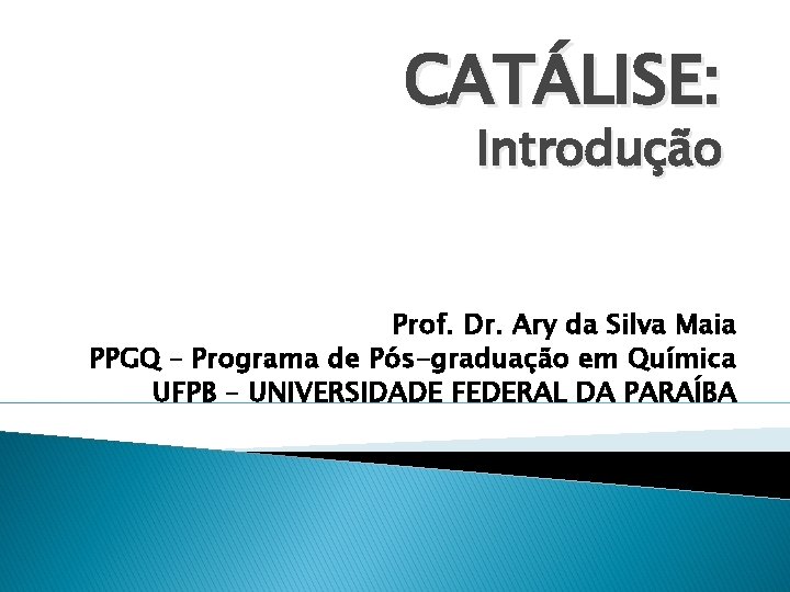 CATÁLISE: Introdução Prof. Dr. Ary da Silva Maia PPGQ – Programa de Pós-graduação em