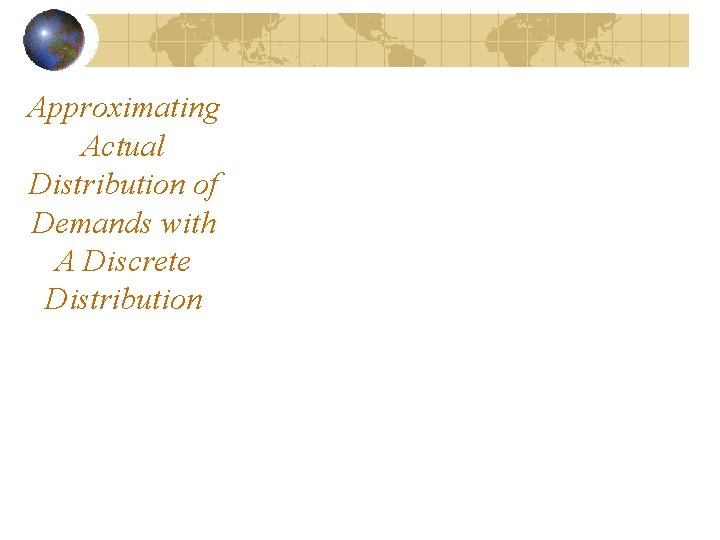 Approximating Actual Distribution of Demands with A Discrete Distribution 