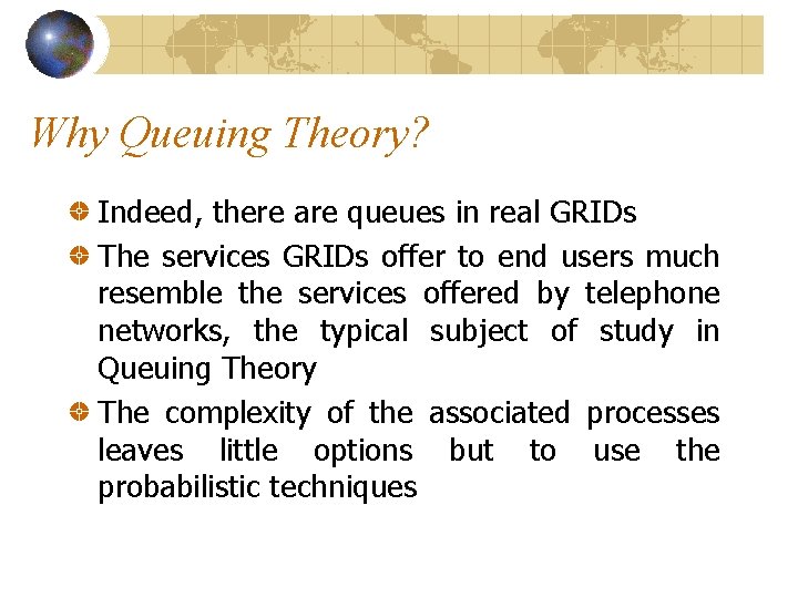 Why Queuing Theory? Indeed, there are queues in real GRIDs The services GRIDs offer