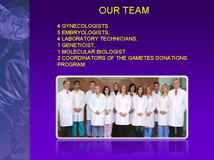 OUR TEAM 4 GYNECOLOGISTS 5 EMBRYOLOGISTS, 4 LABORATORY TECHNICIANS, 1 GENETICIST, 1 MOLECULAR BIOLOGIST