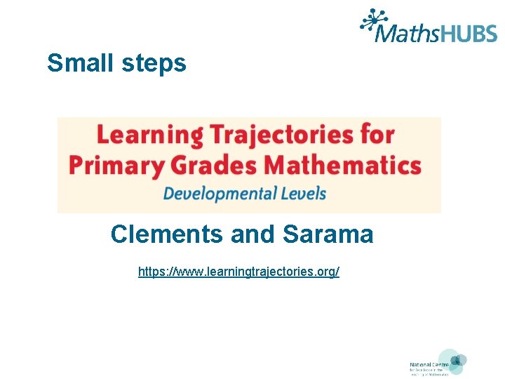 Small steps Clements and Sarama https: //www. learningtrajectories. org/ 