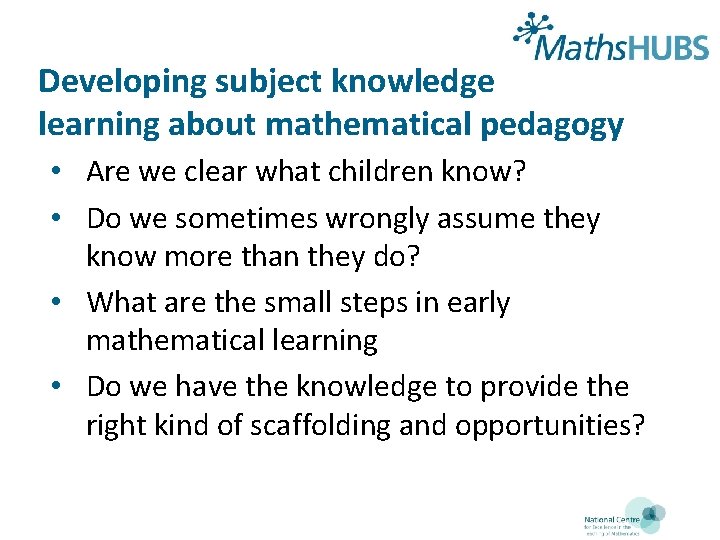 Developing subject knowledge learning about mathematical pedagogy • Are we clear what children know?