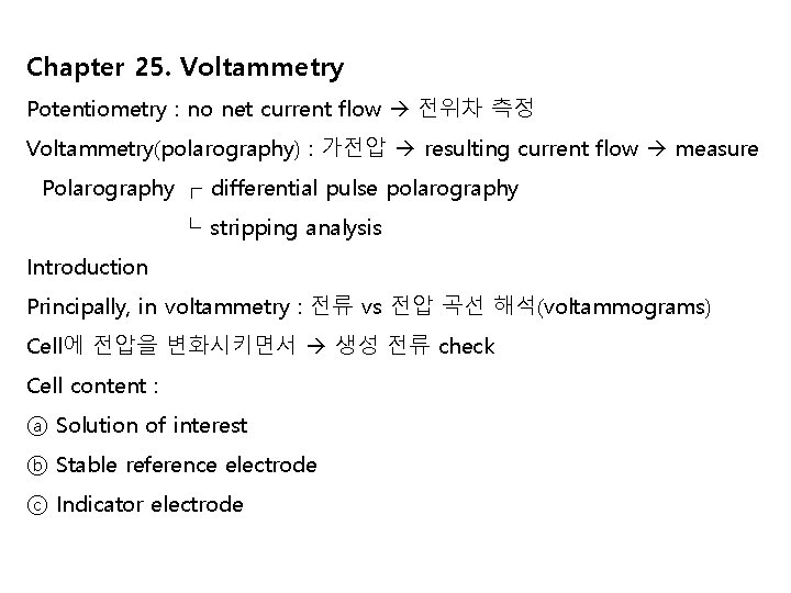 Chapter 25. Voltammetry Potentiometry : no net current flow 전위차 측정 Voltammetry(polarography) : 가전압 Chapter 25. Voltammetry Potentiometry : no net current flow 전위차 측정 Voltammetry(polarography) : 가전압