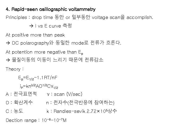 4. Rapid-seen osillographic voltammetry Principles : drop time 동안 or 일부동안 voltage scan을 accomplish. 4. Rapid-seen osillographic voltammetry Principles : drop time 동안 or 일부동안 voltage scan을 accomplish.