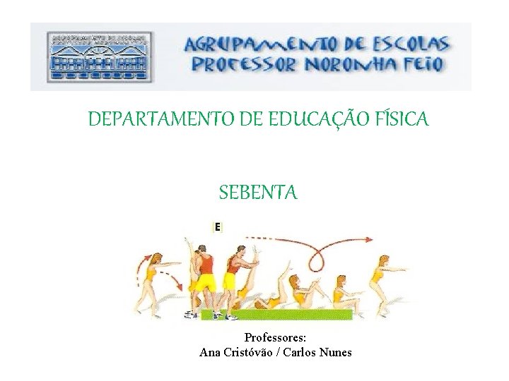 DEPARTAMENTO DE EDUCAÇÃO FÍSICA SEBENTA Professores: Ana Cristóvão / Carlos Nunes 