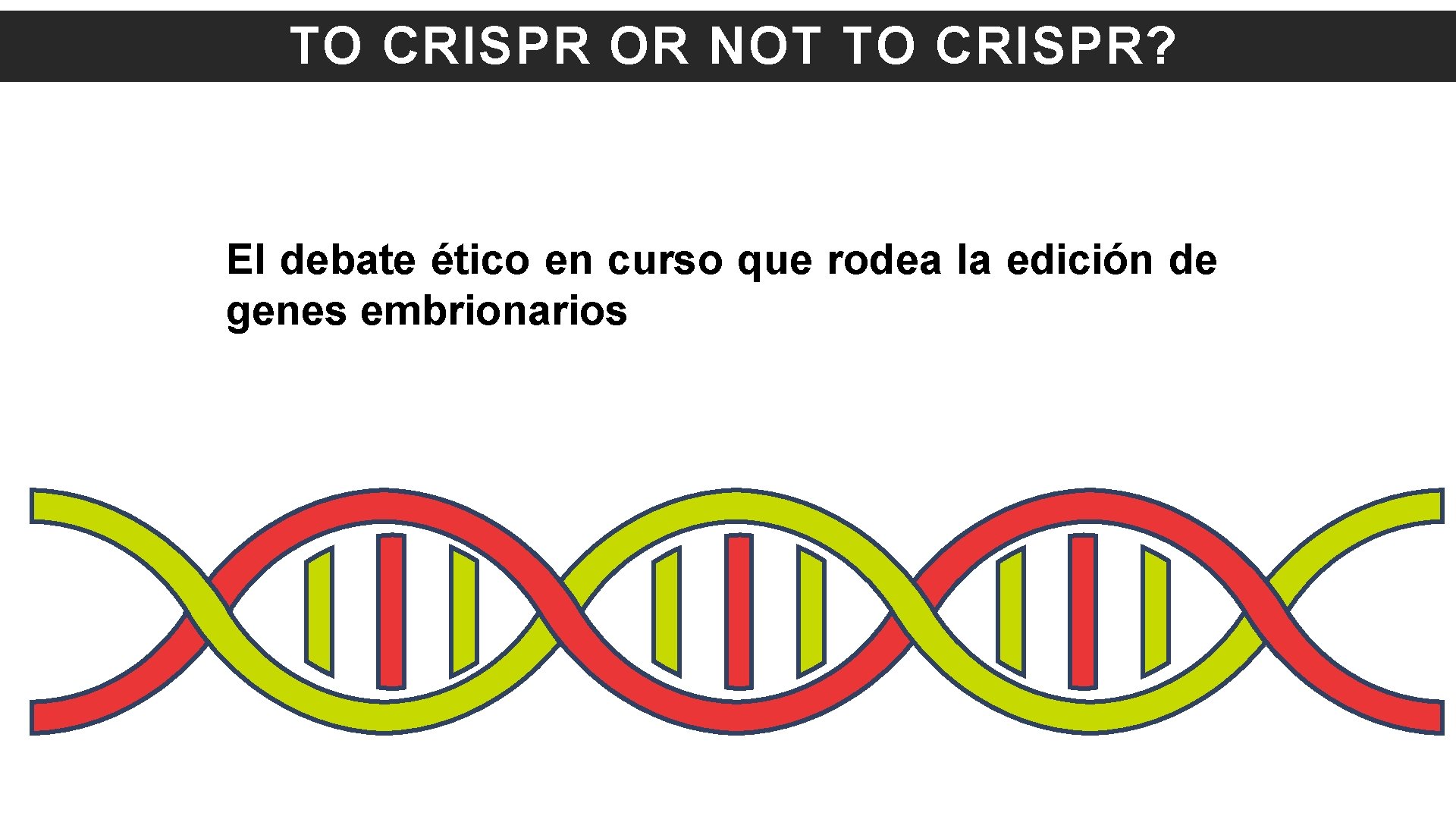 TO CRISPR OR NOT TO CRISPR? El debate ético en curso que rodea la