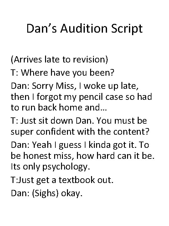 Dan’s Audition Script (Arrives late to revision) T: Where have you been? Dan: Sorry Dan’s Audition Script (Arrives late to revision) T: Where have you been? Dan: Sorry