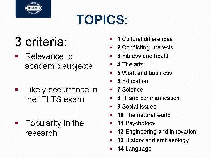 TOPICS: 3 criteria: § Relevance to academic subjects § Likely occurrence in the IELTS TOPICS: 3 criteria: § Relevance to academic subjects § Likely occurrence in the IELTS