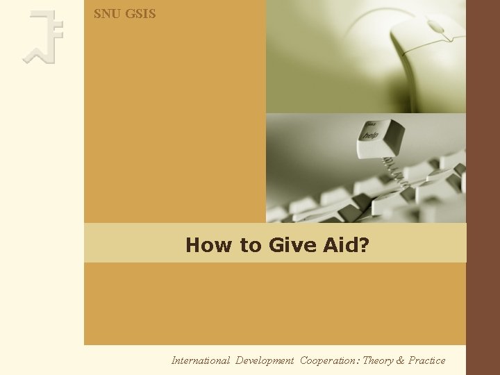 SNU GSIS How to Give Aid? International Development Cooperation: Theory & Practice 