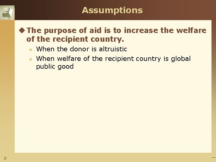 Assumptions u The purpose of aid is to increase the welfare of the recipient