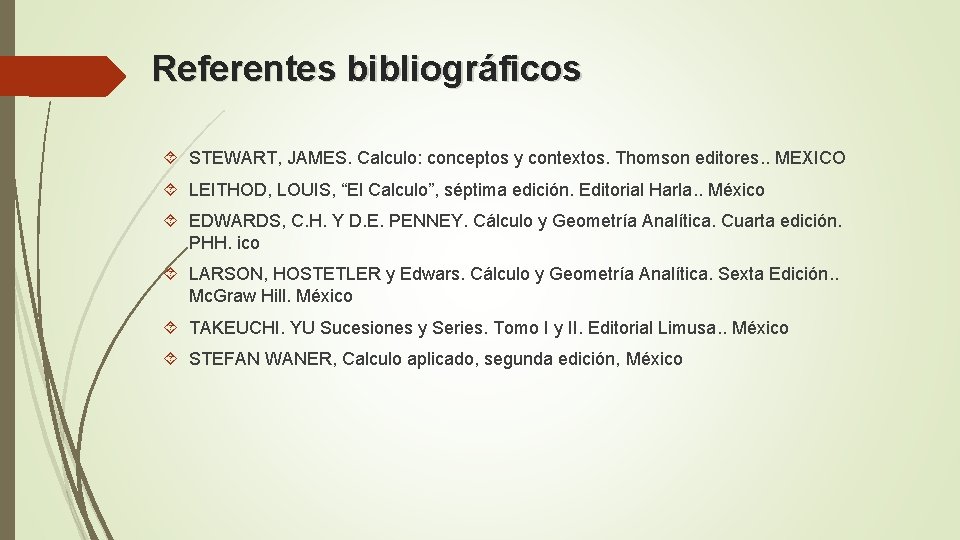 Referentes bibliográficos STEWART, JAMES. Calculo: conceptos y contextos. Thomson editores. . MEXICO LEITHOD, LOUIS,