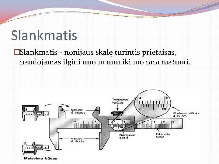 Slankmatis �Slankmatis - nonijaus skalę turintis prietaisas, naudojamas ilgiui nuo 10 mm iki 100