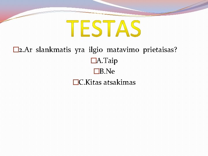 � 2. Ar slankmatis yra ilgio matavimo prietaisas? �A. Taip �B. Ne �C. Kitas