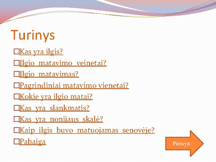 Turinys �Kas yra ilgis? �Ilgio matavimo veinetai? �Ilgio matavimas? �Pagrindiniai matavimo vienetai? �Kokie yra