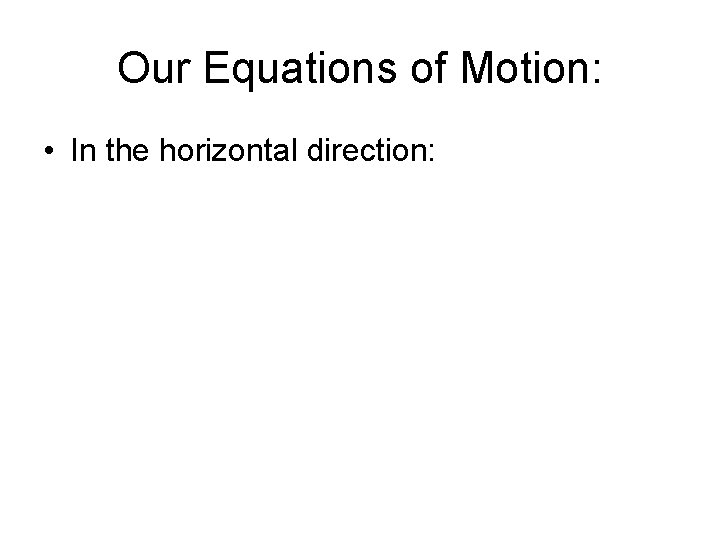 Our Equations of Motion: • In the horizontal direction: 