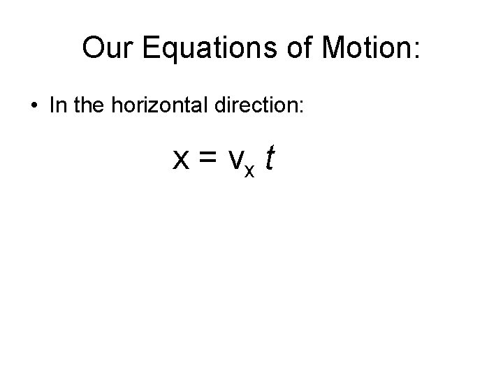 Our Equations of Motion: • In the horizontal direction: x = vx t 