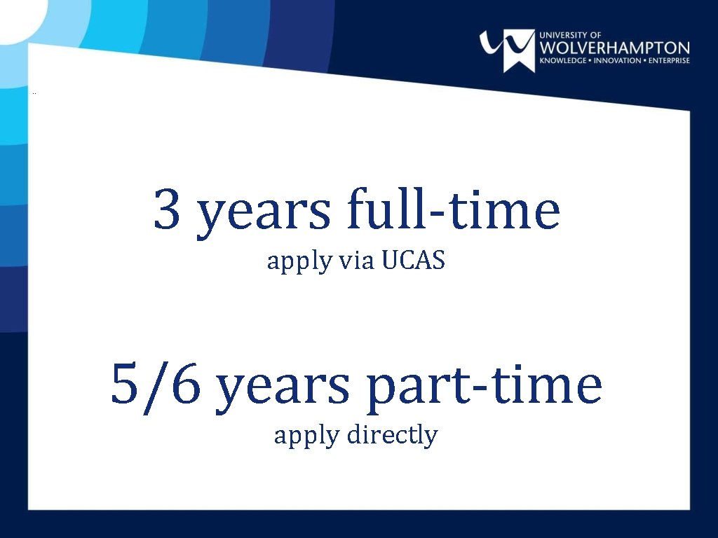 . . 3 years full-time apply via UCAS 5/6 years part-time apply directly . . 3 years full-time apply via UCAS 5/6 years part-time apply directly