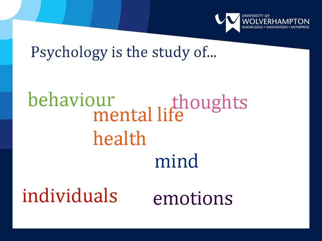 Psychology is the study of. . . behaviour thoughts mental life health mind individuals Psychology is the study of. . . behaviour thoughts mental life health mind individuals