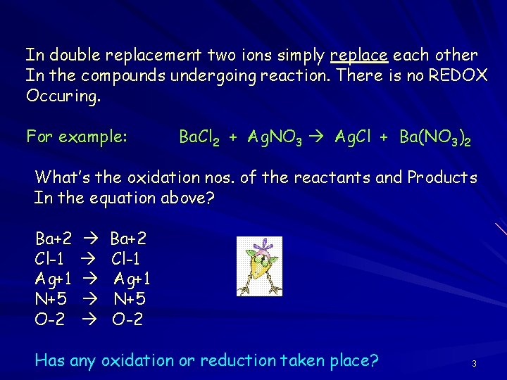 In double replacement two ions simply replace each other In the compounds undergoing reaction.