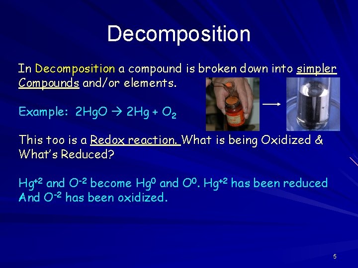 Decomposition In Decomposition a compound is broken down into simpler Compounds and/or elements. Example: