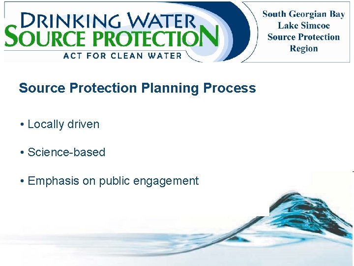 Source Protection Planning Process • Locally driven • Science-based • Emphasis on public engagement