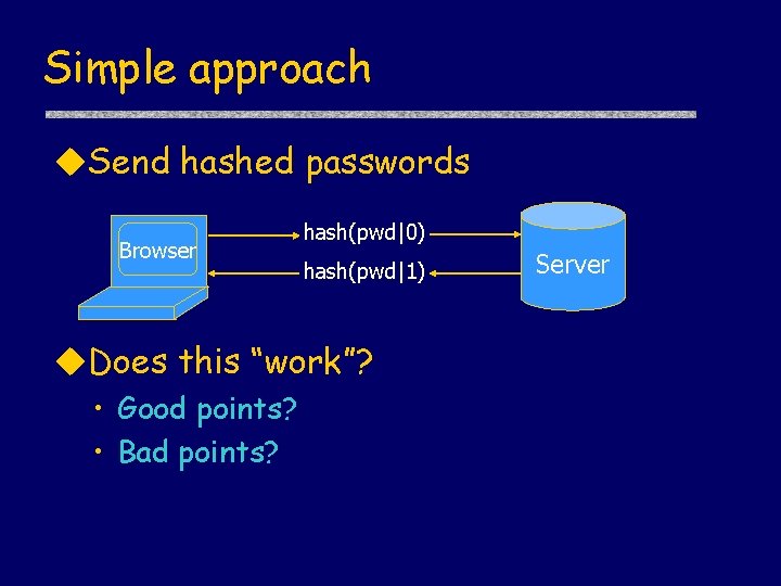 Simple approach u. Send hashed passwords Browser hash(pwd|0) hash(pwd|1) u. Does this “work”? •