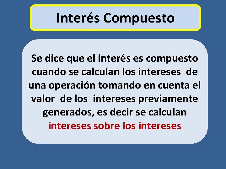 Interés Compuesto Se dice que el interés es compuesto cuando se calculan los intereses