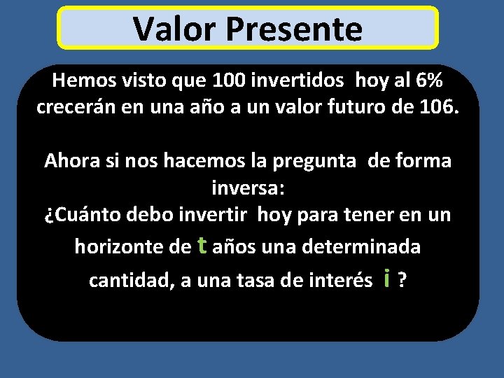 Valor Presente Hemos visto que 100 invertidos hoy al 6% crecerán en una año