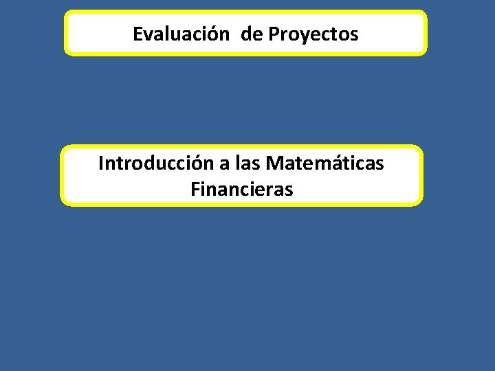 Evaluación de Proyectos Introducción a las Matemáticas Financieras 