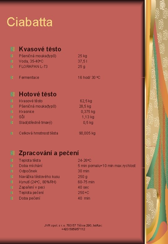 Ciabatta Kvasové těsto Pšeničná mouka(typ 0) Voda, 35 -40 o. C FLORAPAN L-73 25