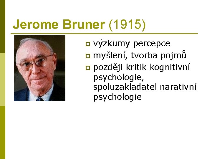 Jerome Bruner (1915) výzkumy percepce p myšlení, tvorba pojmů p později kritik kognitivní psychologie,