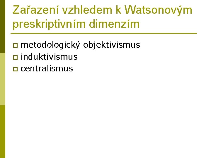 Zařazení vzhledem k Watsonovým preskriptivním dimenzím metodologický objektivismus p induktivismus p centralismus p 