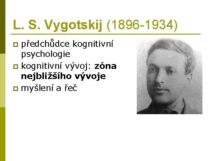 L. S. Vygotskij (1896 -1934) předchůdce kognitivní psychologie p kognitivní vývoj: zóna nejbližšího vývoje