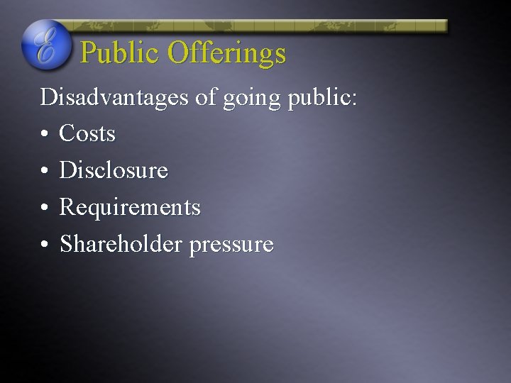 Public Offerings Disadvantages of going public: • Costs • Disclosure • Requirements • Shareholder