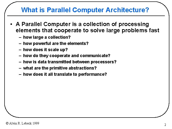 What is Parallel Computer Architecture? • A Parallel Computer is a collection of processing