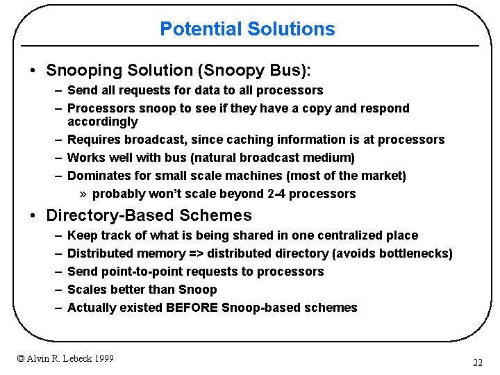 Potential Solutions • Snooping Solution (Snoopy Bus): – Send all requests for data to