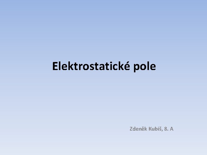 Elektrostatické pole Zdeněk Kubiš, 8. A 