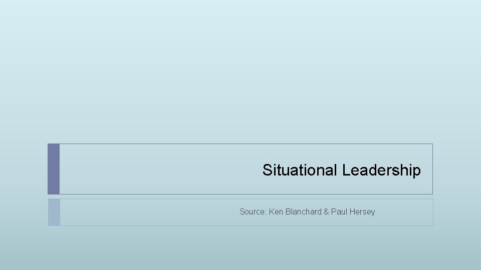 Situational Leadership Source: Ken Blanchard & Paul Hersey 