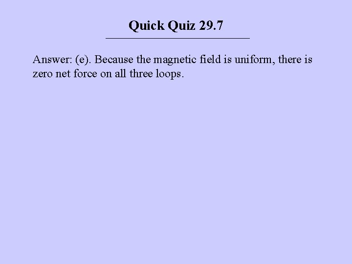 Quick Quiz 29. 7 Answer: (e). Because the magnetic field is uniform, there is