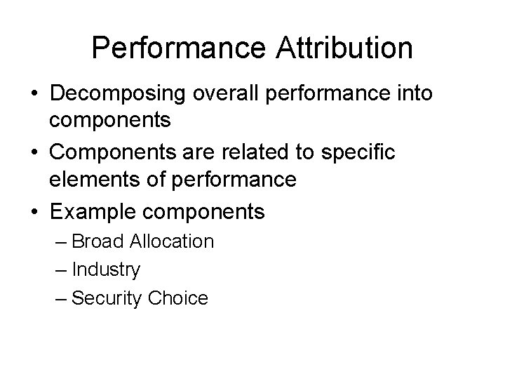 Performance Attribution • Decomposing overall performance into components • Components are related to specific Performance Attribution • Decomposing overall performance into components • Components are related to specific