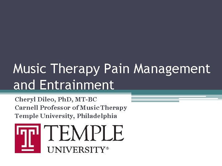 Music Therapy Pain Management and Entrainment Cheryl Dileo, Ph. D, MT-BC Carnell Professor of