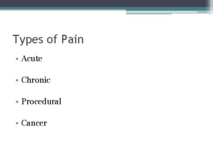 Types of Pain • Acute • Chronic • Procedural • Cancer 