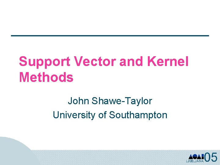 Support Vector and Kernel Methods John Shawe-Taylor University of Southampton 