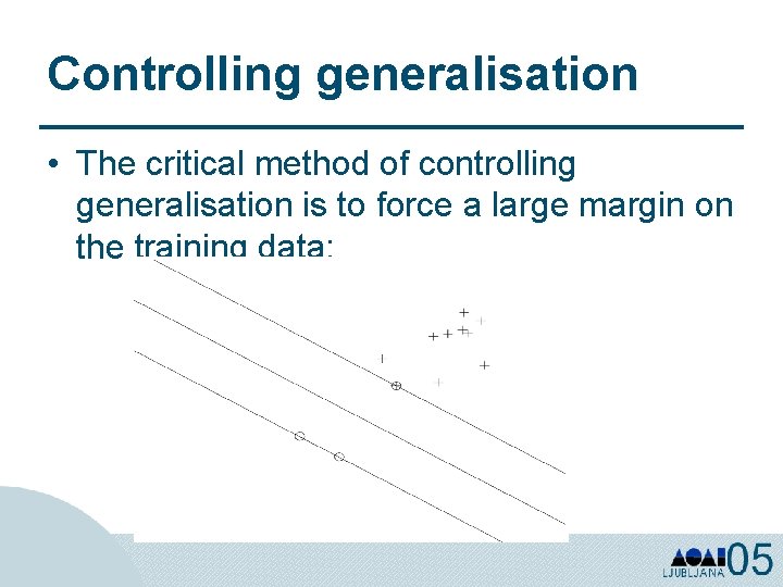 Controlling generalisation • The critical method of controlling generalisation is to force a large