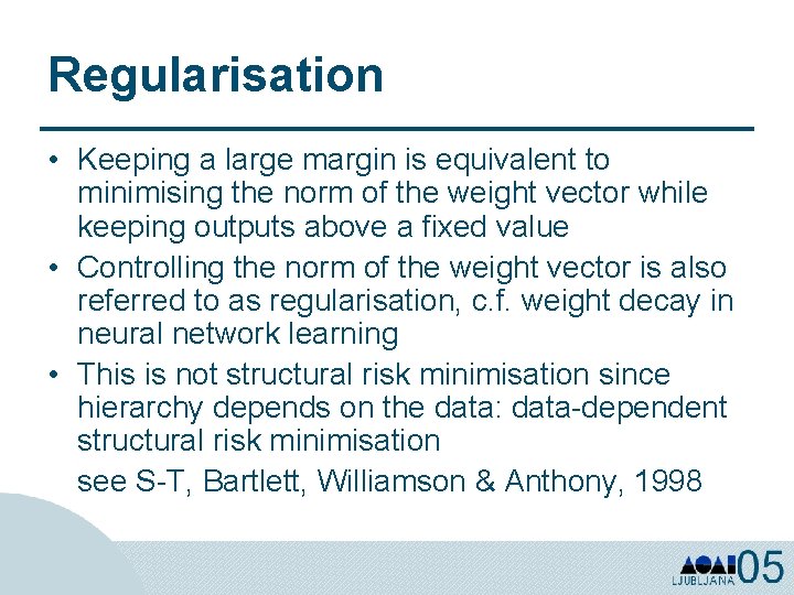 Regularisation • Keeping a large margin is equivalent to minimising the norm of the